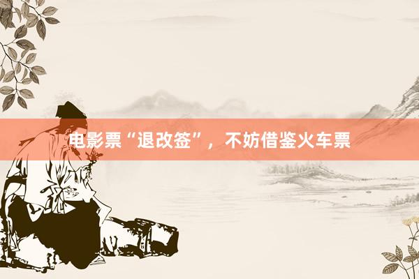 电影票“退改签”，不妨借鉴火车票