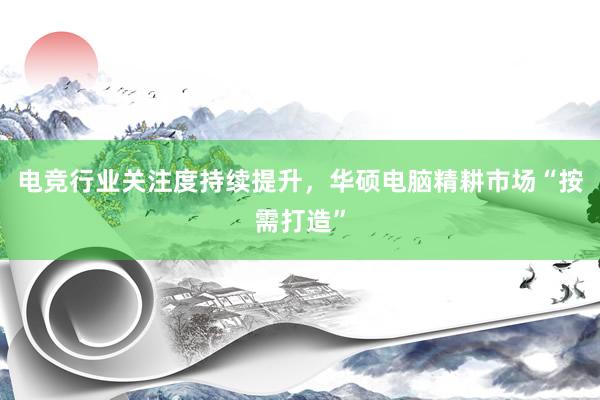 电竞行业关注度持续提升，华硕电脑精耕市场“按需打造”
