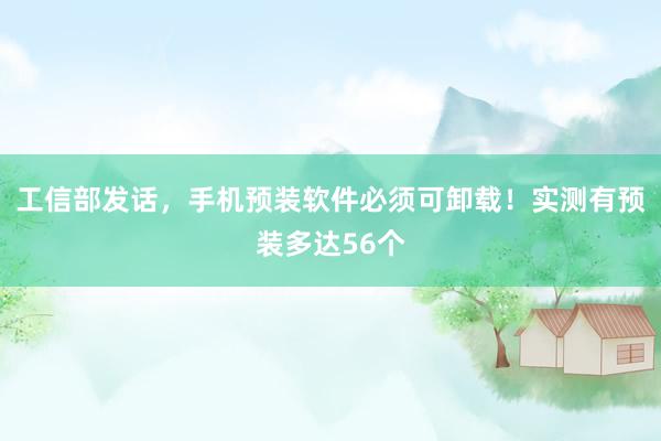 工信部发话，手机预装软件必须可卸载！实测有预装多达56个