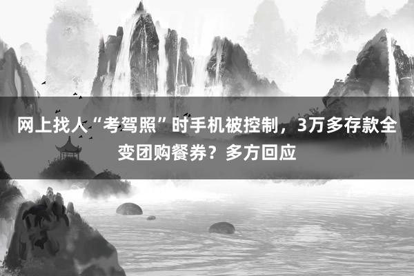 网上找人“考驾照”时手机被控制,3万多存款全变团购餐券?多方回应