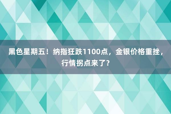 黑色星期五！纳指狂跌1100点，金银价格重挫，行情拐点来了？