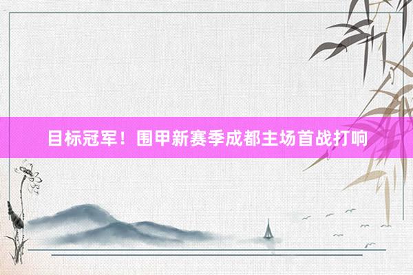 目标冠军！围甲新赛季成都主场首战打响