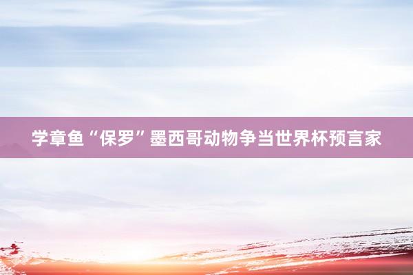 学章鱼“保罗”　墨西哥动物争当世界杯预言家