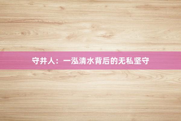 守井人：一泓清水背后的无私坚守