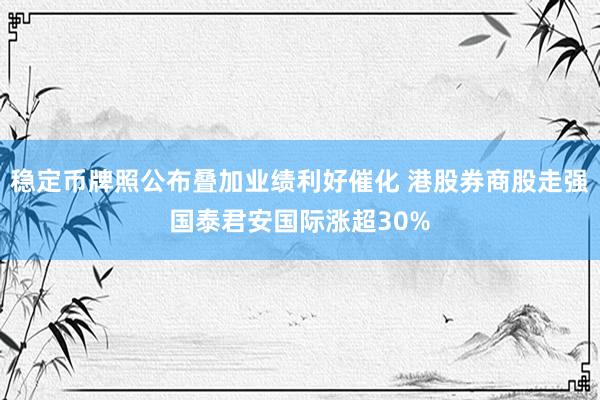 稳定币牌照公布叠加业绩利好催化 港股券商股走强国泰君安国际涨超30%