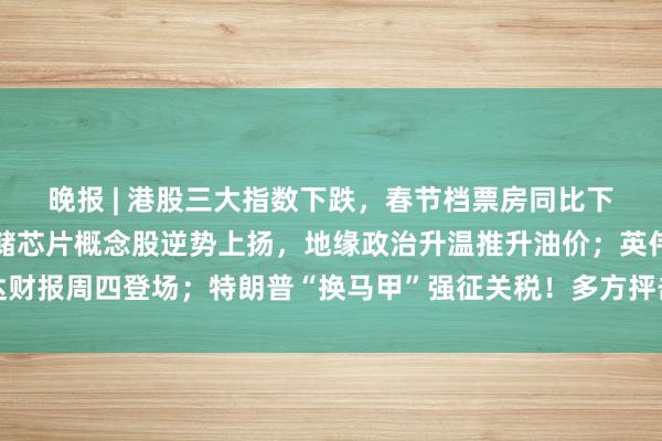 晚报 | 港股三大指数下跌,春节档票房同比下滑,影视板块大跌,存储芯片概念股逆势上扬,地缘政治升温推升油价;英伟达财报周四登场;特朗普“换马甲”强征关税!多方抨击:新关税法理依然站不住脚
