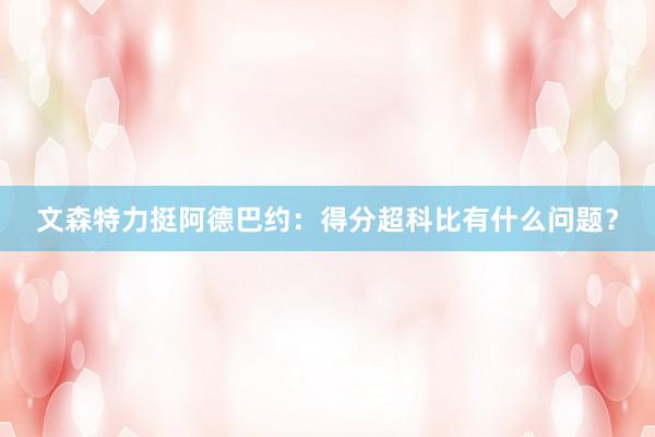 文森特力挺阿德巴约：得分超科比有什么问题？