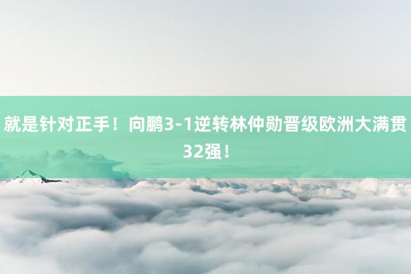 就是针对正手！向鹏3-1逆转林仲勋晋级欧洲大满贯32强！