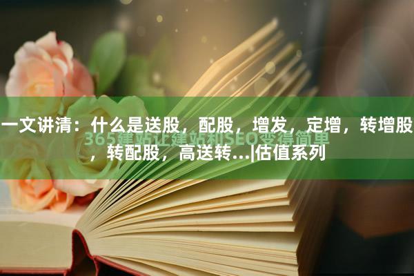 一文讲清：什么是送股，配股，增发，定增，转增股，转配股，高送转...|估值系列