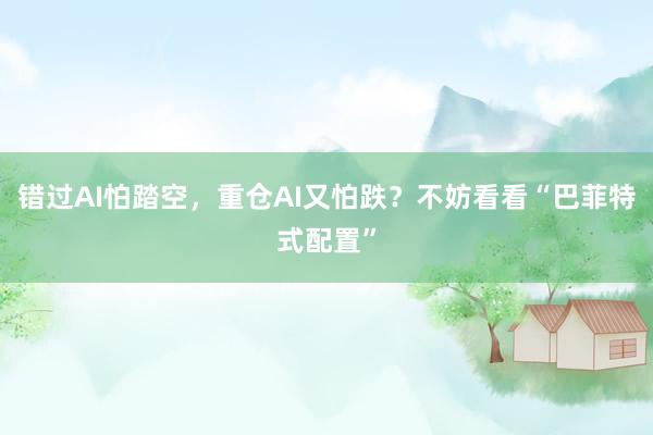 错过AI怕踏空，重仓AI又怕跌？不妨看看“巴菲特式配置”