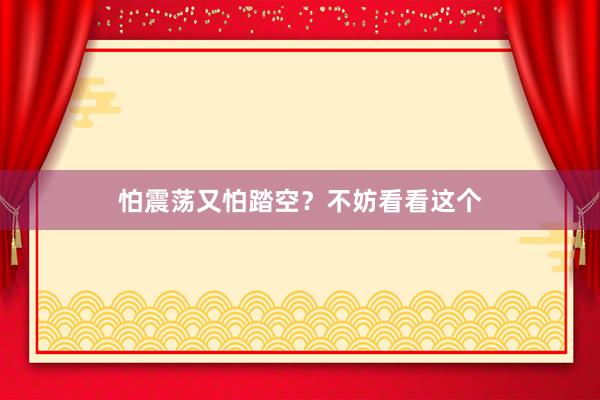 怕震荡又怕踏空？不妨看看这个