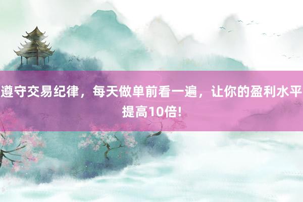 遵守交易纪律，每天做单前看一遍，让你的盈利水平提高10倍!