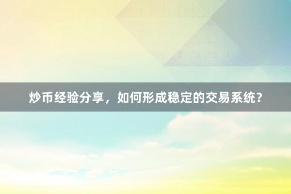 炒币经验分享，如何形成稳定的交易系统？