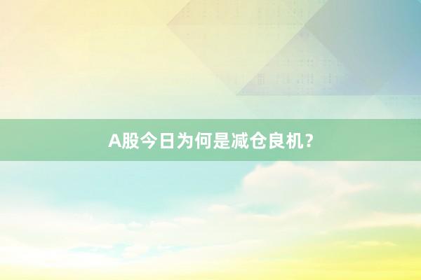 A股今日为何是减仓良机？