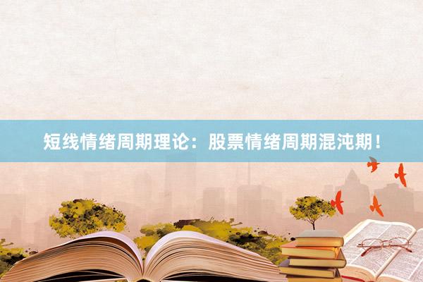短线情绪周期理论：股票情绪周期混沌期！