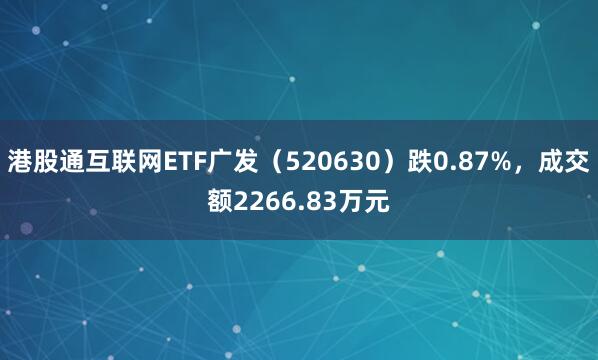 港股通互联网ETF广发（520630）跌0.87%，成交额2266.83万元