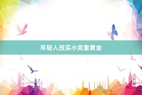年轻人改买小克重黄金