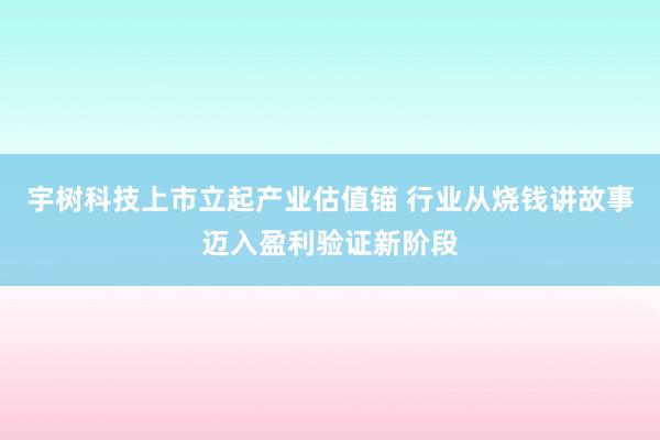 宇树科技上市立起产业估值锚 行业从烧钱讲故事迈入盈利验证新阶段