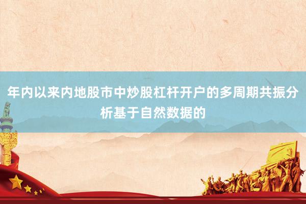 年内以来内地股市中炒股杠杆开户的多周期共振分析基于自然数据的