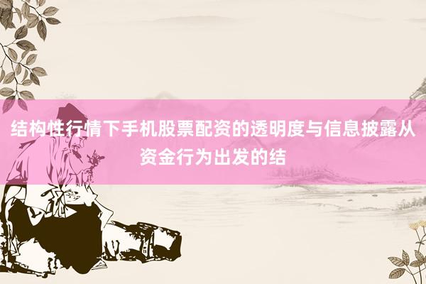 结构性行情下手机股票配资的透明度与信息披露从资金行为出发的结