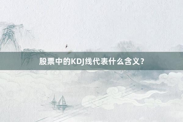 股票中的KDJ线代表什么含义？