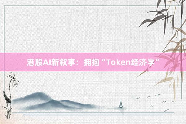 港股AI新叙事：拥抱“Token经济学”