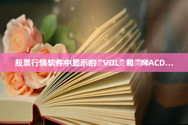 股票行情软件中显示的“VOL”和“MACD...