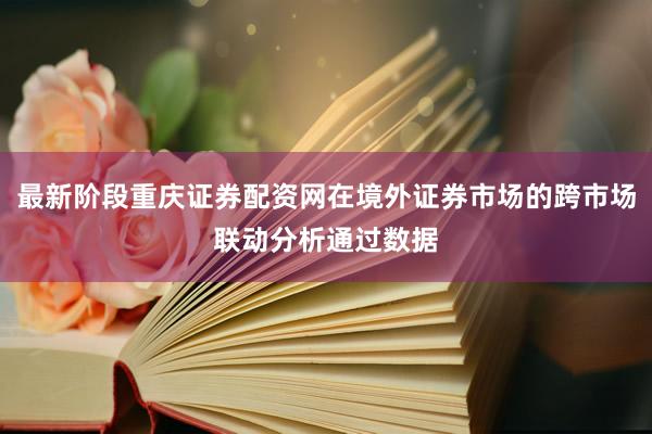 最新阶段重庆证券配资网在境外证券市场的跨市场联动分析通过数据