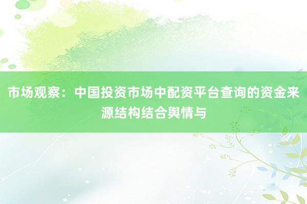 市场观察：中国投资市场中配资平台查询的资金来源结构结合舆情与
