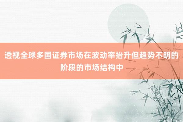 透视全球多国证券市场在波动率抬升但趋势不明的阶段的市场结构中