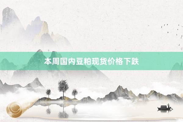 本周国内豆粕现货价格下跌