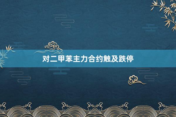 对二甲苯主力合约触及跌停