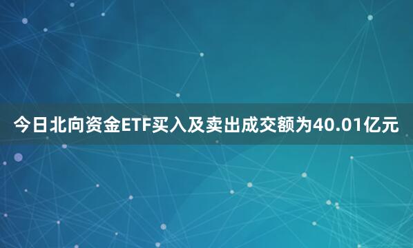 今日北向资金ETF买入及卖出成交额为40.01亿元