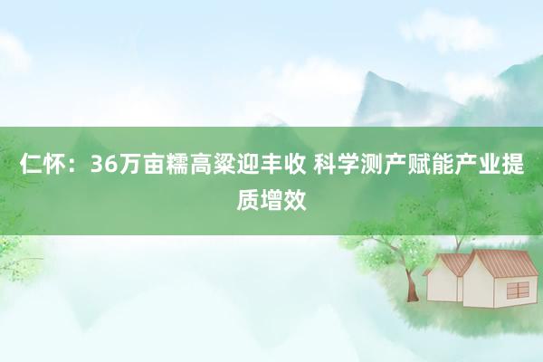 仁怀：36万亩糯高粱迎丰收 科学测产赋能产业提质增效