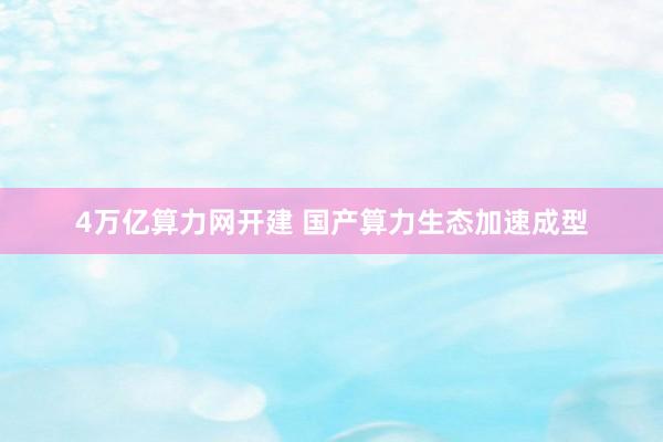 4万亿算力网开建 国产算力生态加速成型