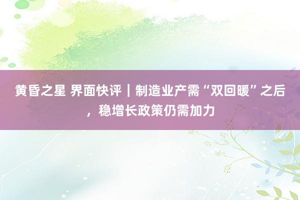 黄昏之星 界面快评｜制造业产需“双回暖”之后，稳增长政策仍需加力