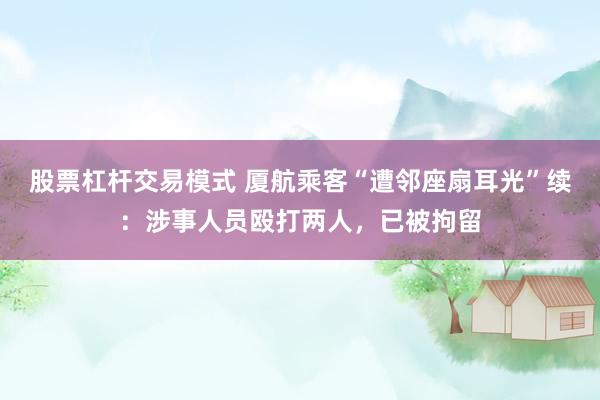 股票杠杆交易模式 厦航乘客“遭邻座扇耳光”续：涉事人员殴打两人，已被拘留
