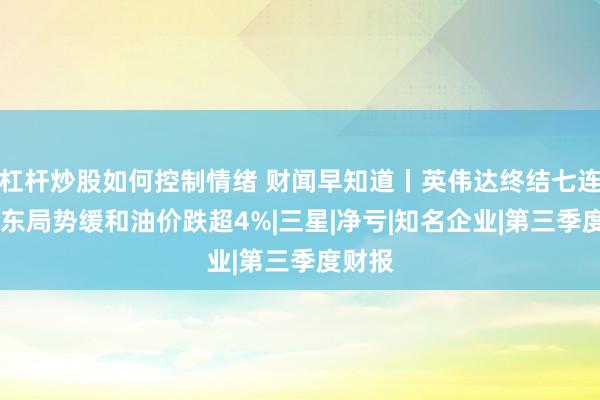 杠杆炒股如何控制情绪 财闻早知道丨英伟达终结七连跌 中东局势缓和油价跌超4%|三星|净亏|知名企业|第三季度财报