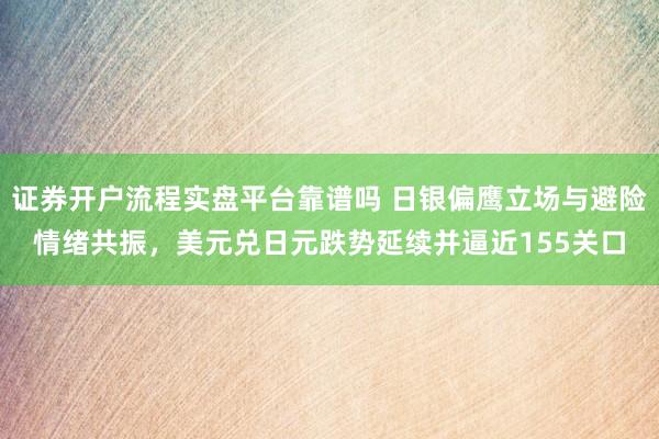 证券开户流程实盘平台靠谱吗 日银偏鹰立场与避险情绪共振，美元兑日元跌势延续并逼近155关口
