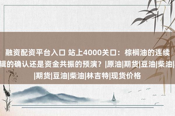 融资配资平台入口 站上4000关口：棕榈油的连续拉升，是需求逻辑的确认还是资金共振的预演？|原油|期货|豆油|柴油|林吉特|现货价格