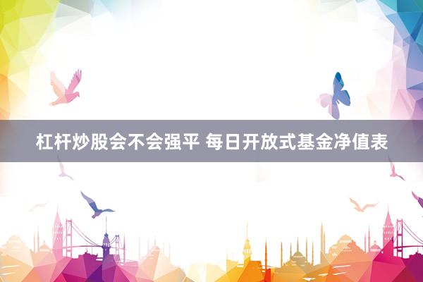 杠杆炒股会不会强平 每日开放式基金净值表