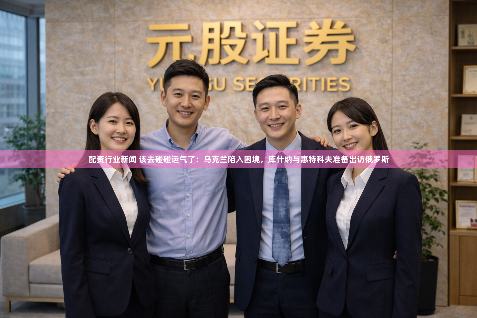 配资行业新闻 该去碰碰运气了:乌克兰陷入困境,库什纳与惠特科夫准备出访俄罗斯