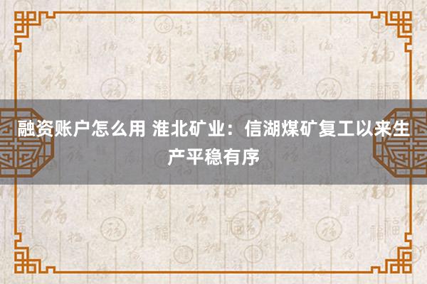 融资账户怎么用 淮北矿业：信湖煤矿复工以来生产平稳有序