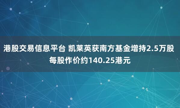 港股交易信息平台 凯莱英获南方基金增持2.5万股 每股作价约140.25港元