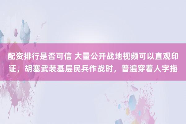 配资排行是否可信 大量公开战地视频可以直观印证，胡塞武装基层民兵作战时，普遍穿着人字拖