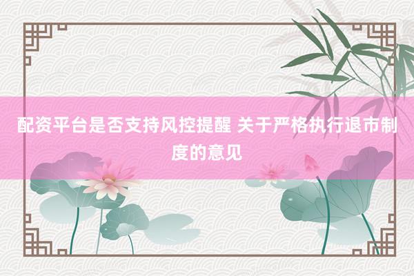 配资平台是否支持风控提醒 关于严格执行退市制度的意见
