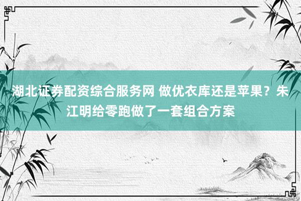 湖北证券配资综合服务网 做优衣库还是苹果？朱江明给零跑做了一套组合方案