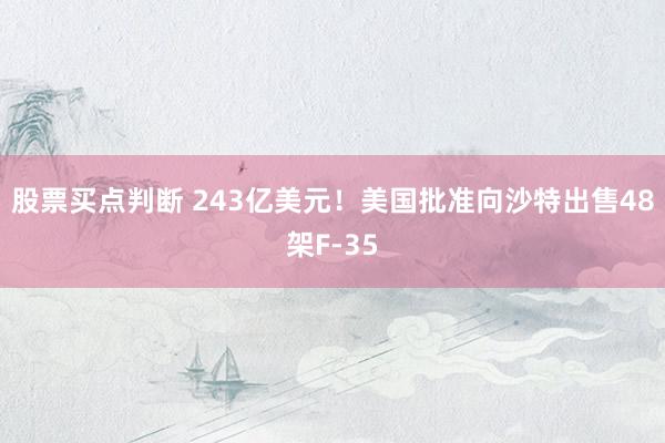股票买点判断 243亿美元！美国批准向沙特出售48架F-35