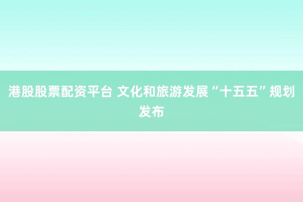 港股股票配资平台 文化和旅游发展“十五五”规划发布