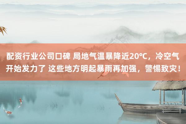 配资行业公司口碑 局地气温暴降近20℃，冷空气开始发力了 这些地方明起暴雨再加强，警惕致灾！